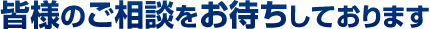 皆様のご相談をお待ちしております